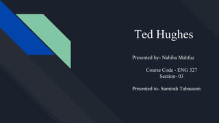 Ted Hughes
Presented by- Nabiha Mahfuz
Course Code - ENG 327
Section- 03
Presented to- Samirah Tabassum
 