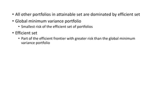 • All other portfolios in attainable set are dominated by efficient set
• Global minimum variance portfolio
• Smallest risk of the efficient set of portfolios
• Efficient set
• Part of the efficient frontier with greater risk than the global minimum
variance portfolio
 