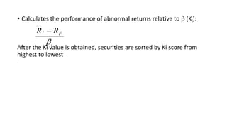 • Calculates the performance of abnormal returns relative to  (Ki):
After the Ki value is obtained, securities are sorted by Ki score from
highest to lowest
i
Fi RR


 