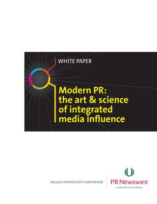 White PaPer




    Modern PR:
    the art & science
    of integrated
    media influence
                                ............




ENGAGE OPPORTUNITY EVERYWHERE
 