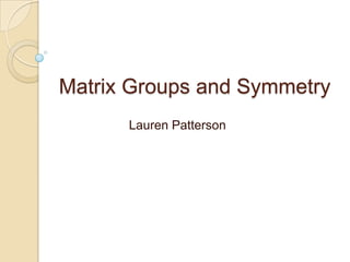 Matrix Groups and Symmetry 	Lauren Patterson 