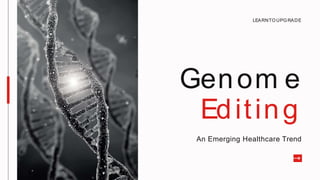 Genom e
Editing
An Emerging Healthcare Trend
LEARNTO UPG RADE
 