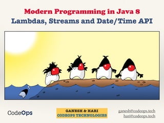 Modern Programming in Java 8
Lambdas, Streams and Date/Time API
GANESH & HARI
CODEOPS TECHNOLOGIES
ganesh@codeops.tech
hari@codeops.tech
 