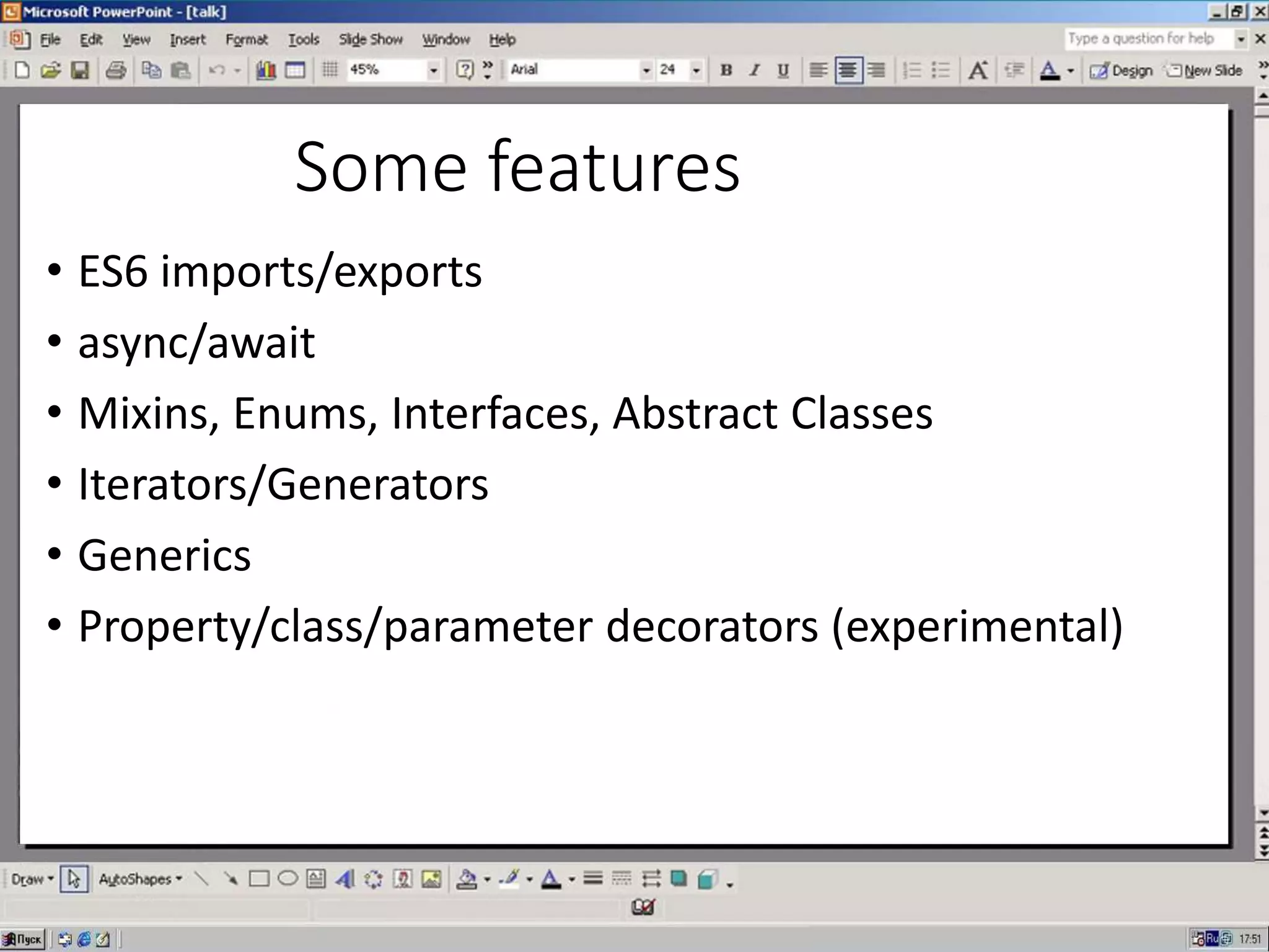 Some features
• ES6 imports/exports
• async/await
• Mixins, Enums, Interfaces, Abstract Classes
• Iterators/Generators
• Generics
• Property/class/parameter decorators (experimental)
 