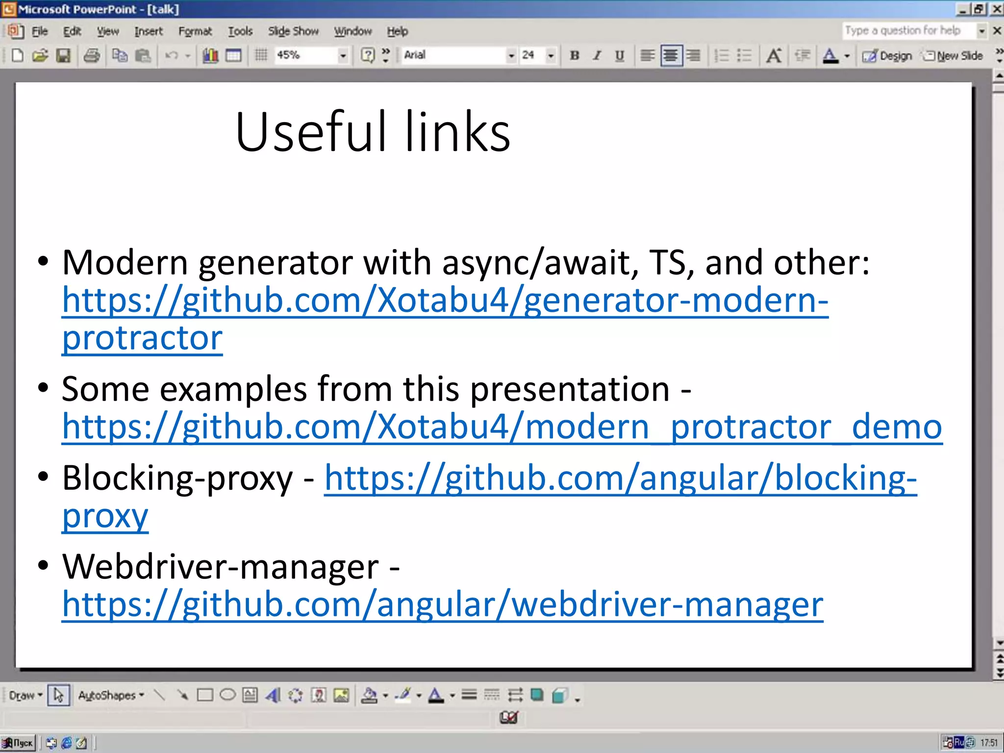 Useful links
• Modern generator with async/await, TS, and other:
https://github.com/Xotabu4/generator-modern-
protractor
• Some examples from this presentation -
https://github.com/Xotabu4/modern_protractor_demo
• Blocking-proxy - https://github.com/angular/blocking-
proxy
• Webdriver-manager -
https://github.com/angular/webdriver-manager
 