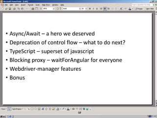 • Async/Await – a hero we deserved
• Deprecation of control flow – what to do next?
• TypeScript – superset of javascript
• Blocking proxy – waitForAngular for everyone
• Webdriver-manager features
• Bonus
 