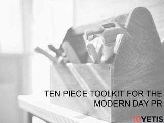 TEN PIECE TOOLKIT FOR THE
MODERN DAY PR
 