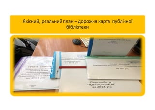 Якісний, реальний план – дорожня карта публічної
бібліотеки
 