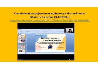 Онлайновий марафон інноваційного досвіду публічних
бібліотек України, 09.12.2021 р.
https://www.facebook.com/groups/184112439611517/posts/633491018006988
 