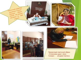 Презентація поетичної збірки
«Стежинами душі» Анни
Головач – місцевої поетеси
 