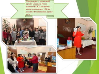 Літературно – поетичний
вечір з Оксаною Кузів –
членом НСЖУ, авторкою
книги «Адамцьо», збірки
поезій: «В закапелках душі»
та ін.
 