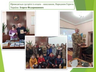 Проводяться зустрічі із отцем – капеланом, Народним Героєм
України Ігорем Федоришиним
 