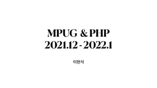 이현석
MPUG &PHP


2021.12-2022.1
 