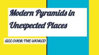 Modern Pyramids in
Unexpected Places
ALL OVER THE WORLD
 