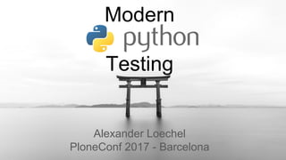 Modern
Testing
Alexander Loechel
PloneConf 2017 - Barcelona
 