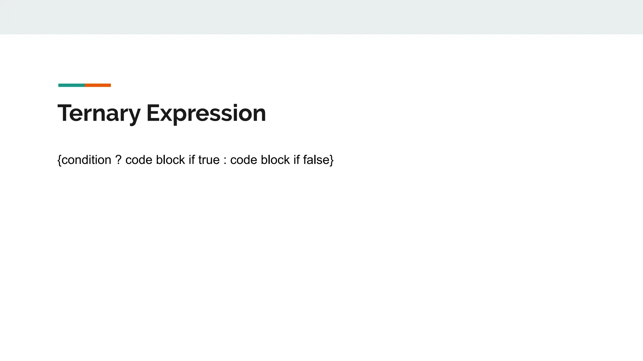 Ternary Expression
{condition ? code block if true : code block if false}
 