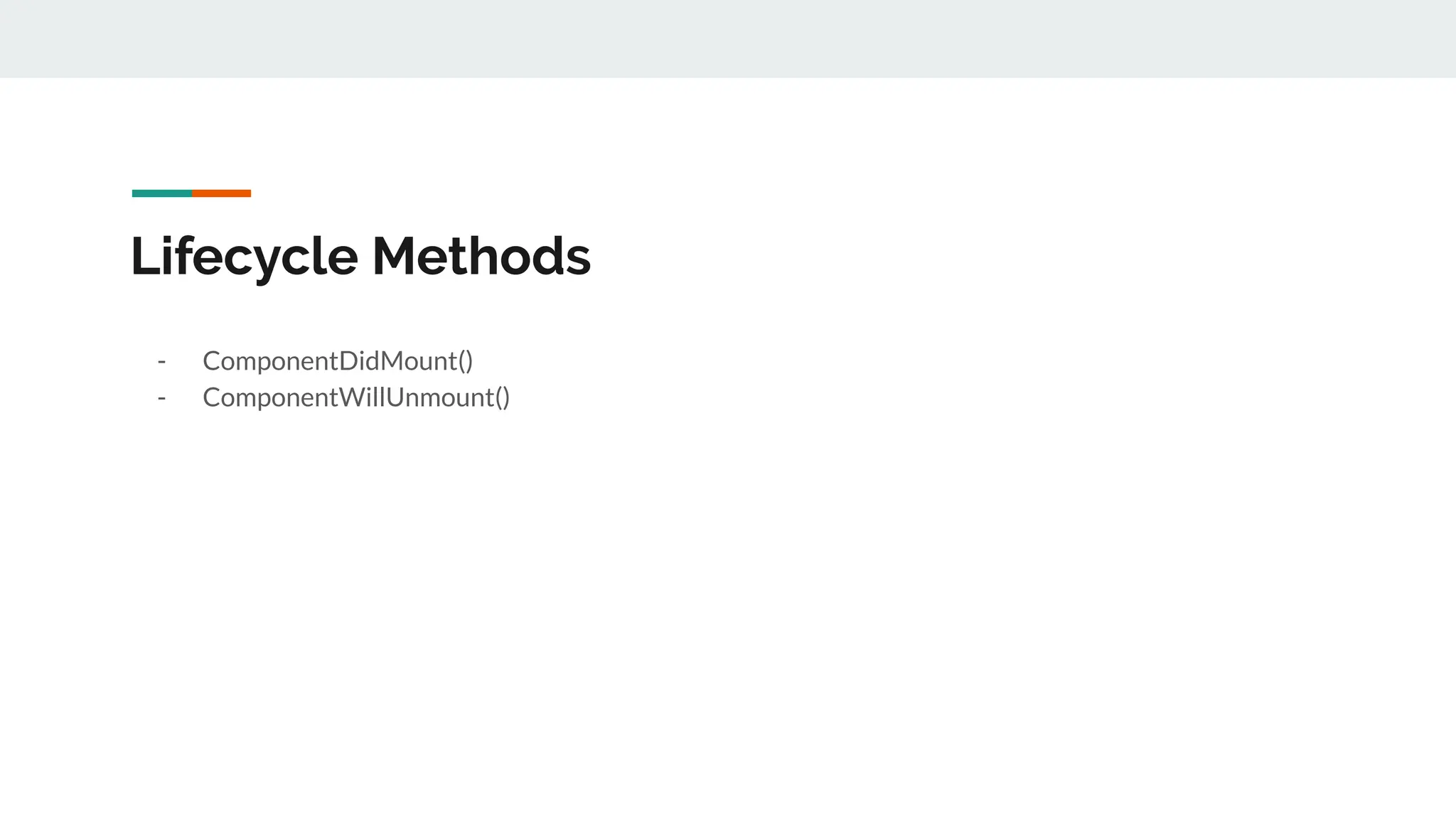 Lifecycle Methods
- ComponentDidMount()
- ComponentWillUnmount()
 