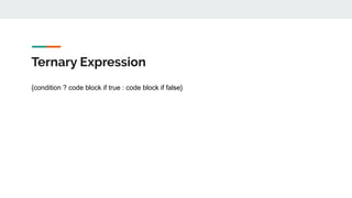 Ternary Expression
{condition ? code block if true : code block if false}
 
