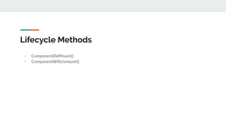 Lifecycle Methods
- ComponentDidMount()
- ComponentWillUnmount()
 