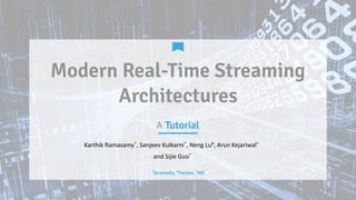 A Tutorial
Modern Real-Time Streaming
Architectures
Karthik	
  Ramasamy*,	
  Sanjeev	
  Kulkarni*,	
  Neng	
  Lu#,	
  Arun	
  Kejariwal^	
  
and	
  Sijie	
  Guo*
*Streamlio,	
  #Twi0er,	
  ^MZ
 