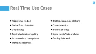 12
Real Time Use Cases
Algorithmic	
  trading	
  
Online	
  fraud	
  detec@on	
  
Geo	
  fencing	
  
Proximity/loca@on	
  ...