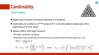121
Hyperloglog	
  
Apply	
  hash	
  func@on	
  h	
  to	
  every	
  element	
  in	
  a	
  mul@set	
  	
  
Cardinality	
  o...