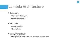 144
Lambda Architecture
Batch	
  Layer	
  
Accurate	
  but	
  delayed	
  
HDFS/Mapreduce	
  
Fast	
  Layer	
  
Inexact	
  ...