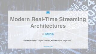 A Tutorial
Modern Real-Time Streaming
Architectures
Karthik	Ramasamy*,	Sanjeev	Kulkarni*,	Arun	Kejariwal^	&	Sijie	Guo*
*Streamlio,	^MZ
 
