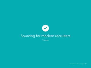 Sourcing for modern recruiters 
5 steps 
LinkedIn Modern Recruiter’s Guide 22 
 