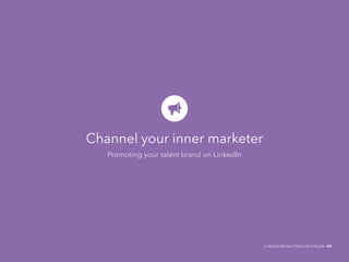 Channel your inner marketer 
Promoting your talent brand on LinkedIn 
LinkedIn Modern Recruiter’s Guide 44 
 