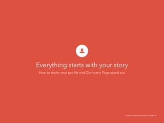 Everything starts with your story 
How to make your profile and Company Page stand out 
LinkedIn Modern Recruiter’s Guide 9 
 