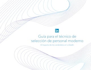 Guía para el técnico de
selección de personal moderno
El trayecto de los candidatos en LinkedIn
 