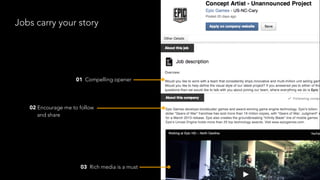 Jobs carry your story
01 Compelling opener
02 Encourage me to follow
and share
03 Rich media is a must
 
