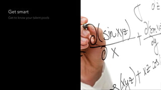 Get smart
Get to know your talent pools
 
