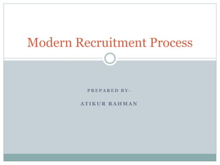 P R E P A R E D B Y -
A T I K U R R A H M A N
Modern Recruitment Process
 