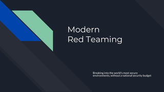 Modern
Red Teaming
Breaking into the world’s most secure
environments, without a national security budget
 