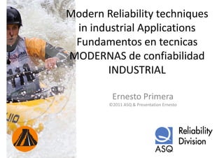 Modern Reliability techniques 
                 y         q
 in industrial Applications
 Fundamentos en tecnicas
MODERNAS de confiabilidad
MODERNAS d          fi bilid d
        INDUSTRIAL

         Ernesto Primera
        ©2011 ASQ & Presentation Ernesto
        ©2011 ASQ & Presentation Ernesto
 