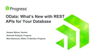 OData: What’s New with REST
APIs for Your Database
Sanjeev Mohan, Gartner
Nishanth Kadiyala, Progress
Mark Biamonte, OData TC Member, Progress
 