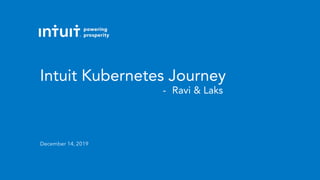 December 14, 2019
Intuit Kubernetes Journey
- Ravi & Laks
 