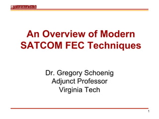 1
An Overview of Modern
SATCOM FEC Techniques
Dr. Gregory Schoenig
Adjunct Professor
Virginia Tech
 