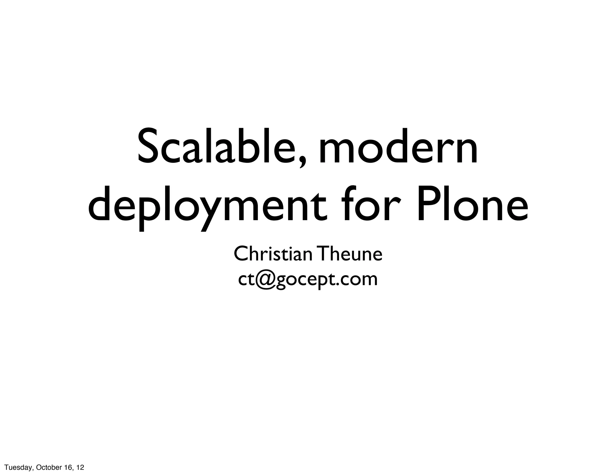 Scalable, modern
                          deployment for Plone
                                Christian Theune
                                ct@gocept.com




Tuesday, October 16, 12
 