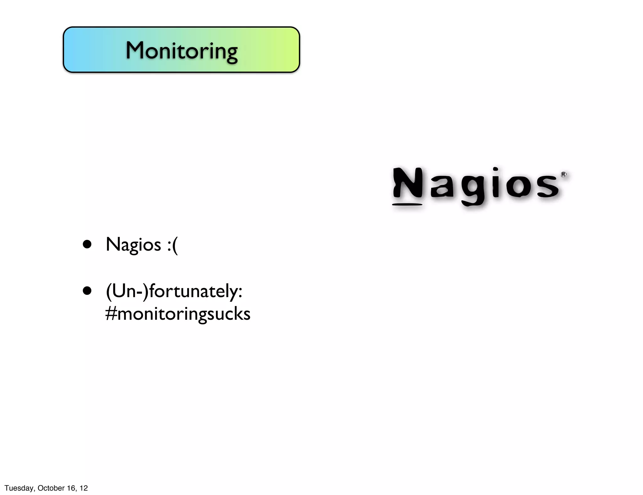 Monitoring




                     •    Nagios :(

                     •    (Un-)fortunately:
                          #monitoringsucks




Tuesday, October 16, 12
 