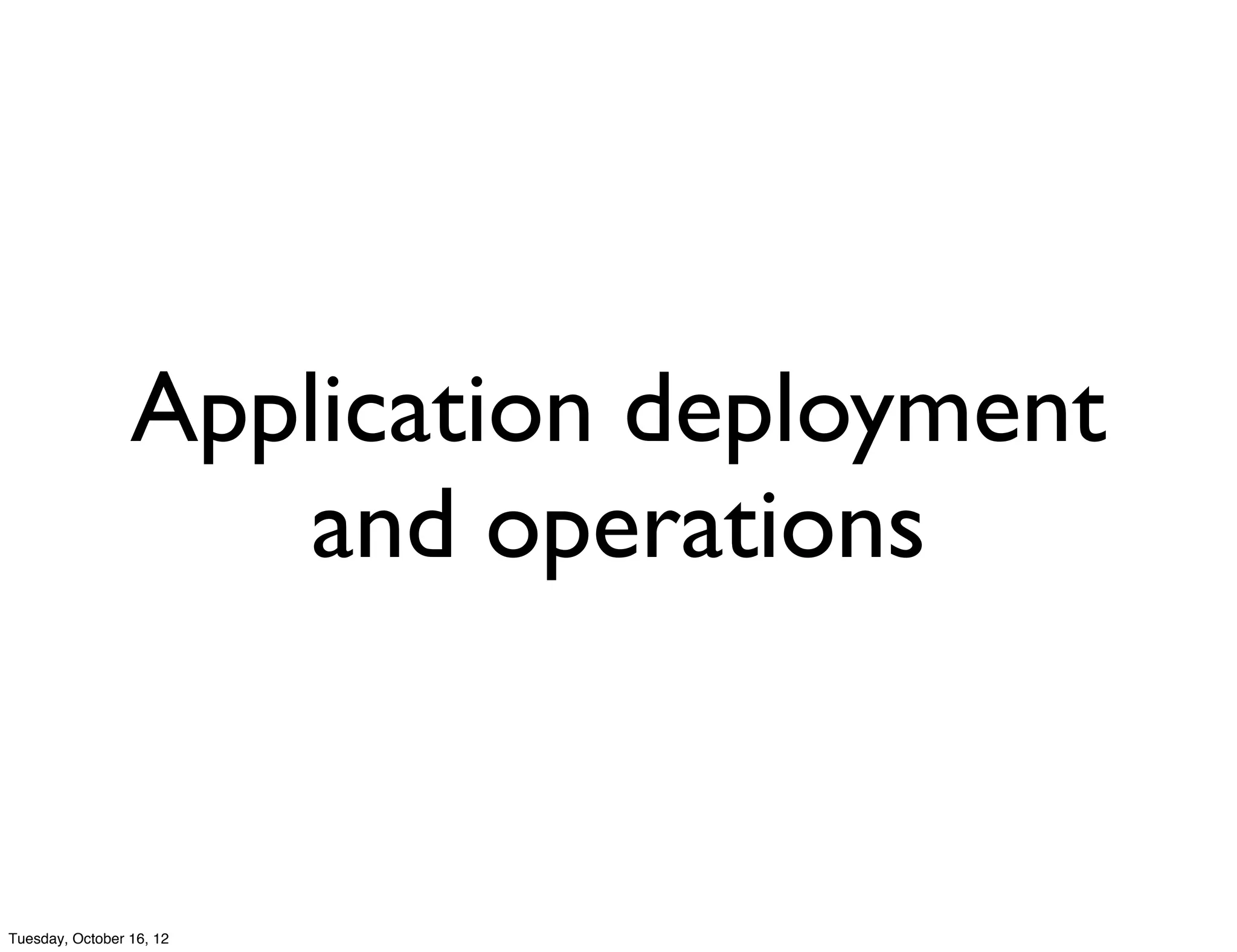 Application deployment
                     and operations


Tuesday, October 16, 12
 