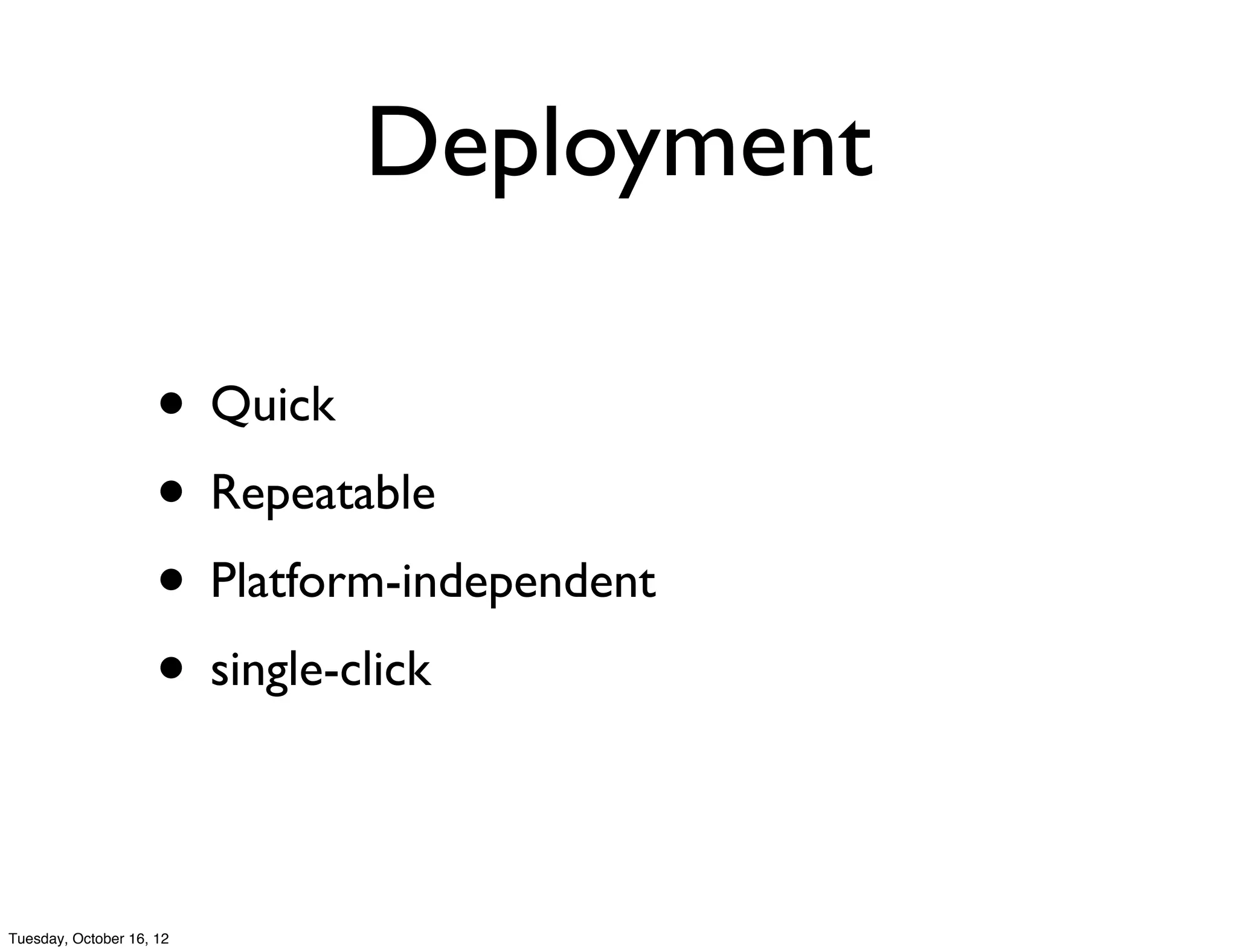 Deployment

                     • Quick
                     • Repeatable
                     • Platform-independent
                     • single-click

Tuesday, October 16, 12
 