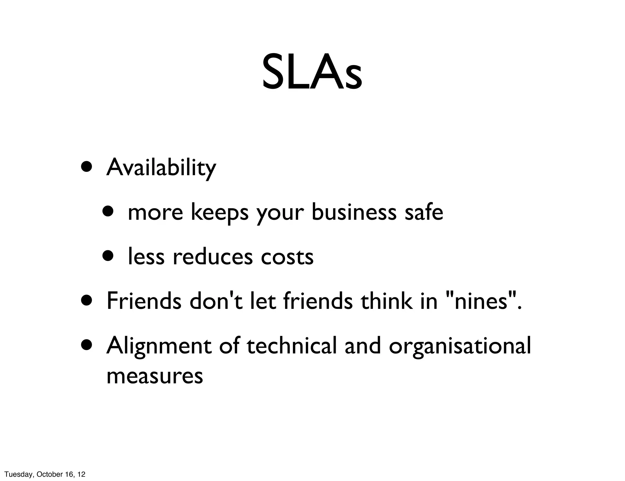 SLAs
                     • Availability
                      • more keeps your business safe
                      • less reduces costs
                     • Friends don't let friends think in "nines".
                     • Alignment of technical and organisational
                          measures


Tuesday, October 16, 12
 