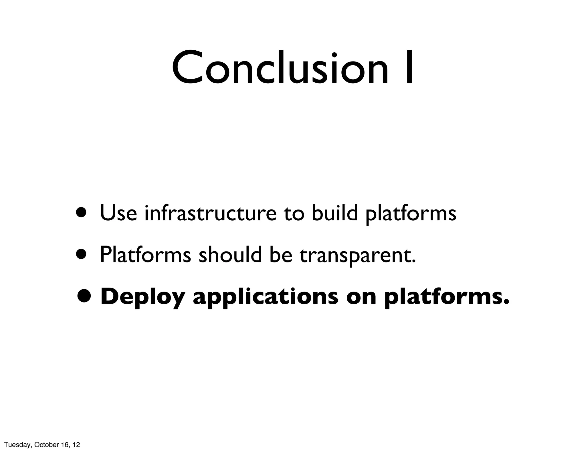 Conclusion I

                     • Use infrastructure to build platforms
                     • Platforms should be transparent.
                     • Deploy applications on platforms.


Tuesday, October 16, 12
 