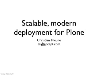 Scalable, modern
                          deployment for Plone
                                Christian Theune
                                ct@gocept.com




Tuesday, October 16, 12
 