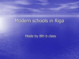 Modern schools in Riga
Made by 8th b class
 