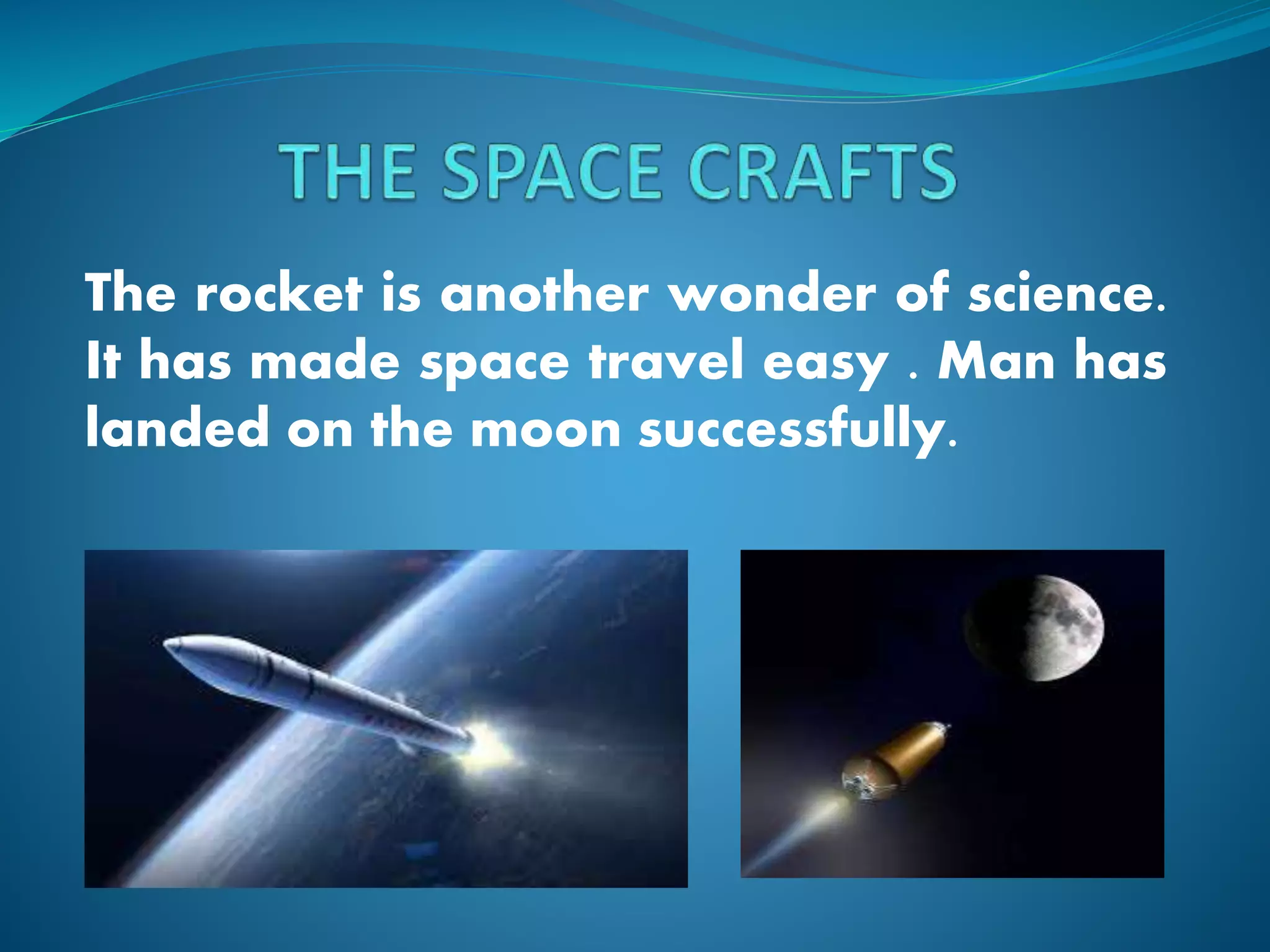 The rocket is another wonder of science.
It has made space travel easy . Man has
landed on the moon successfully.
 