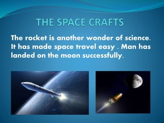 The rocket is another wonder of science.
It has made space travel easy . Man has
landed on the moon successfully.
 
